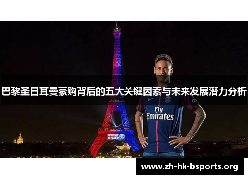 巴黎圣日耳曼豪购背后的五大关键因素与未来发展潜力分析