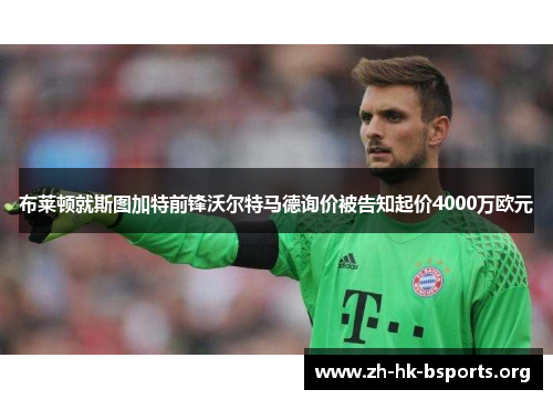 布莱顿就斯图加特前锋沃尔特马德询价被告知起价4000万欧元