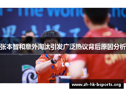 张本智和意外淘汰引发广泛热议背后原因分析 张本智和意外淘汰引发广泛热议背后原因分析