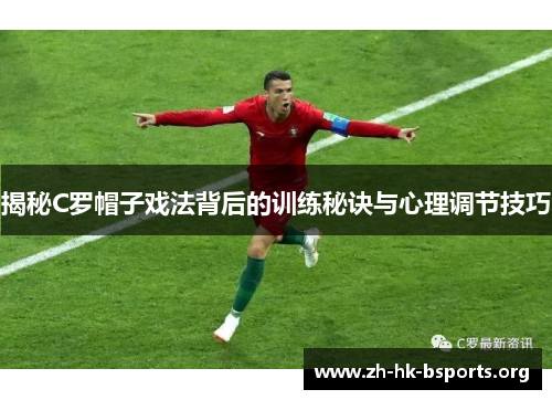 揭秘C罗帽子戏法背后的训练秘诀与心理调节技巧 揭秘C罗帽子戏法背后的训练秘诀与心理调节技巧