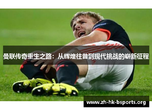 曼联传奇重生之路：从辉煌往昔到现代挑战的崭新征程