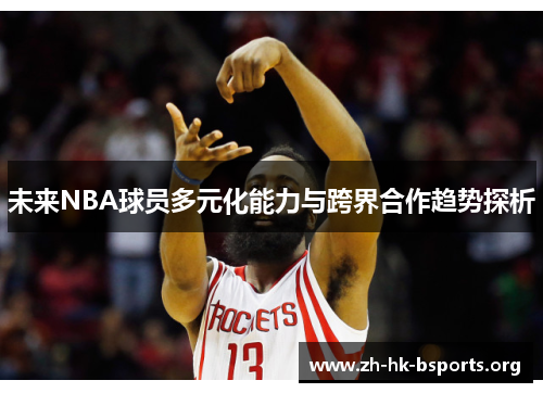 未来NBA球员多元化能力与跨界合作趋势探析 未来NBA球员多元化能力与跨界合作趋势探析