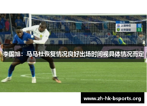 李国旭:马马杜恢复情况良好出场时间视具体情况而定 李国旭:马马杜恢复情况良好出场时间视具体情况而定