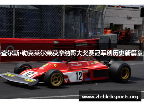 查尔斯·勒克莱尔荣获摩纳哥大奖赛冠军创历史新篇章