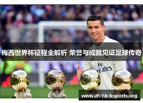 梅西世界杯征程全解析 荣誉与成就见证足球传奇