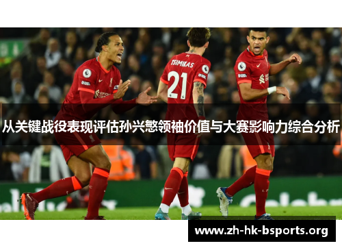 从关键战役表现评估孙兴慜领袖价值与大赛影响力综合分析